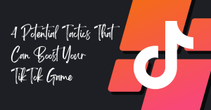 4 Potential Tactics That Can Boost Your TikTok Game