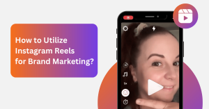 How to Utilize Instagram Reels for Brand Marketing